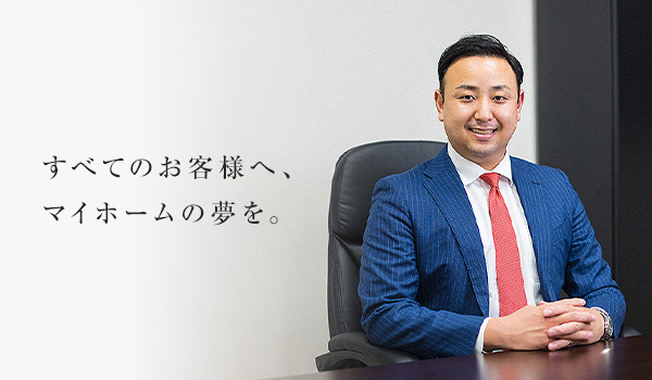すべてのお客様へ、マイホームの夢を。